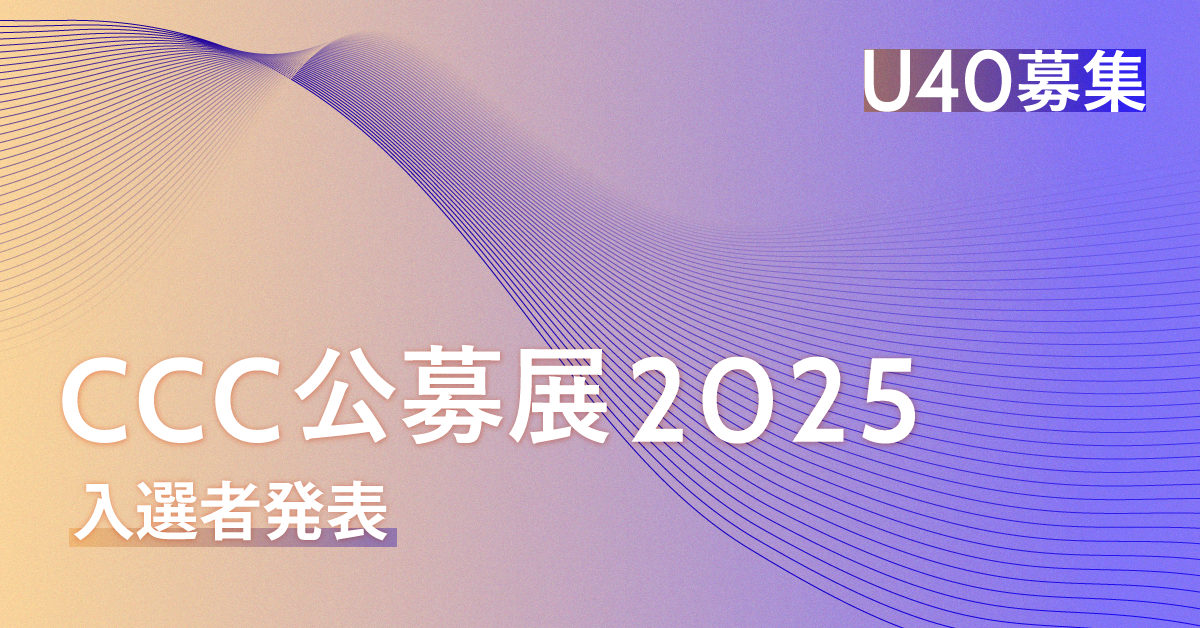 CCC公募展2025 U40 入選者発表 - 静岡市文化・クリエイティブ産業振興 